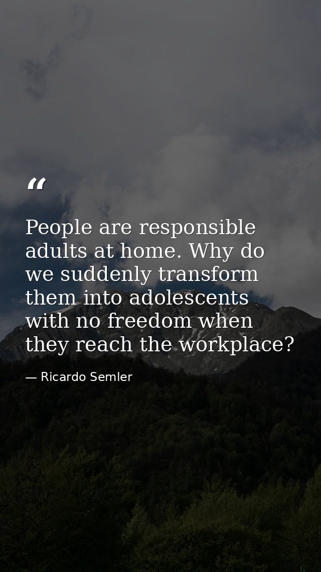 People are responsible adults at home. Why do we suddenly transform them into adolescents with no freedom when they reac — Ricardo Semler