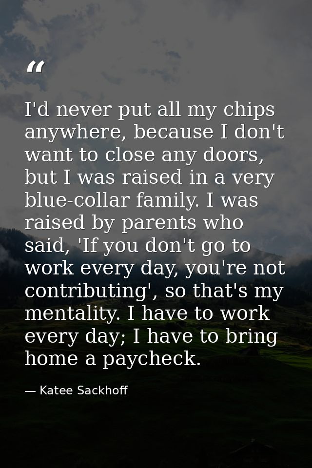 I'd never put all my chips anywhere, because I don't want to close any doors, but I was raised in a very blue-collar fam — Katee Sackhoff