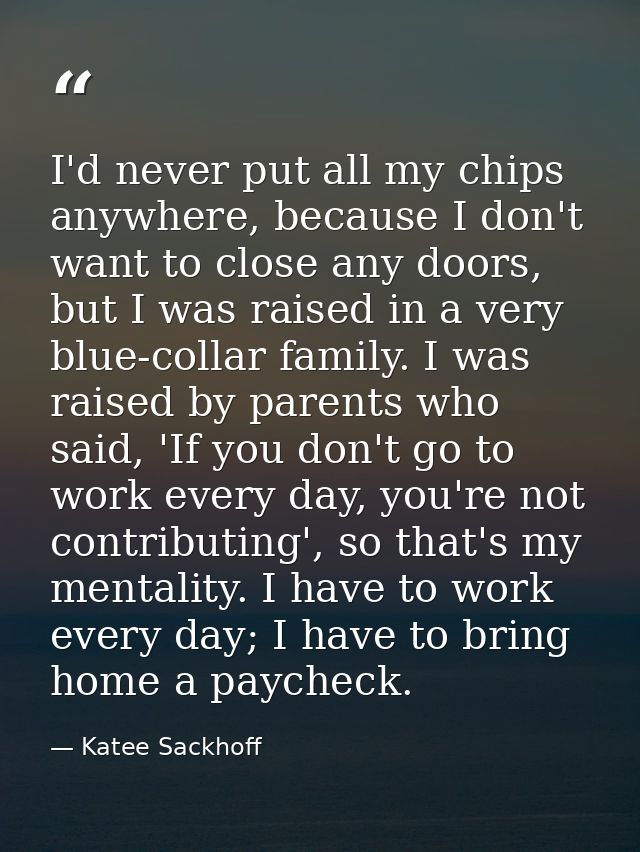 I'd never put all my chips anywhere, because I don't want to close any doors, but I was raised in a very blue-collar fam — Katee Sackhoff