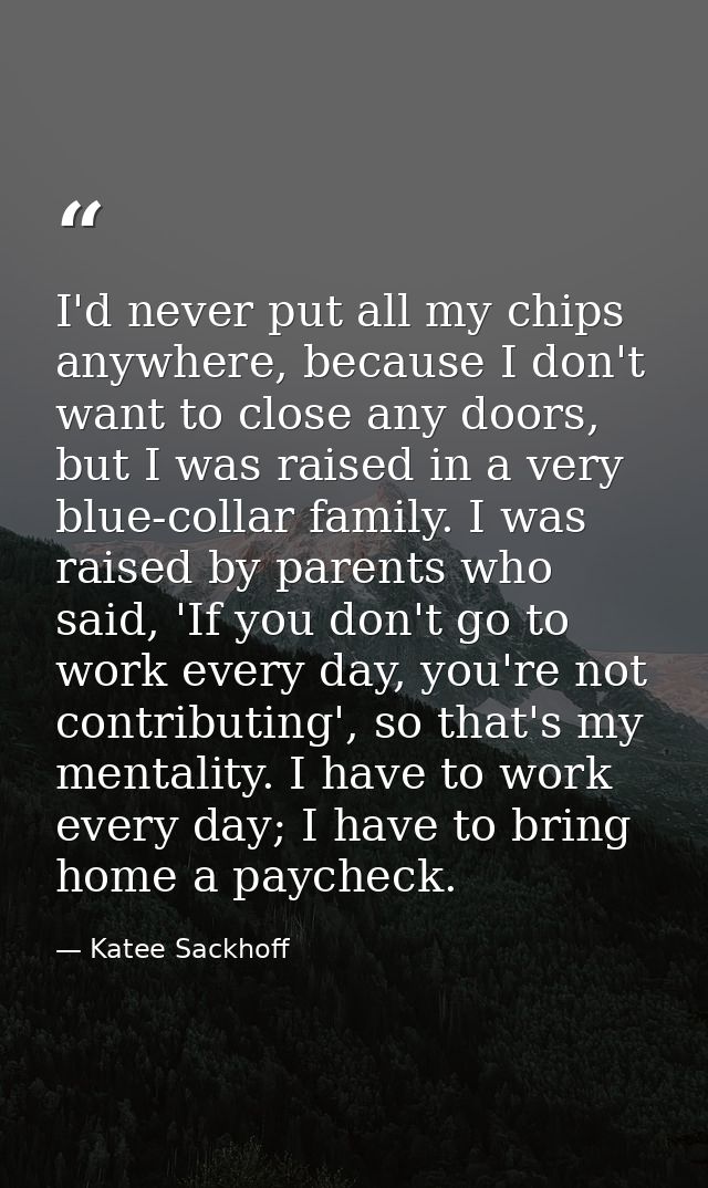 I'd never put all my chips anywhere, because I don't want to close any doors, but I was raised in a very blue-collar fam — Katee Sackhoff