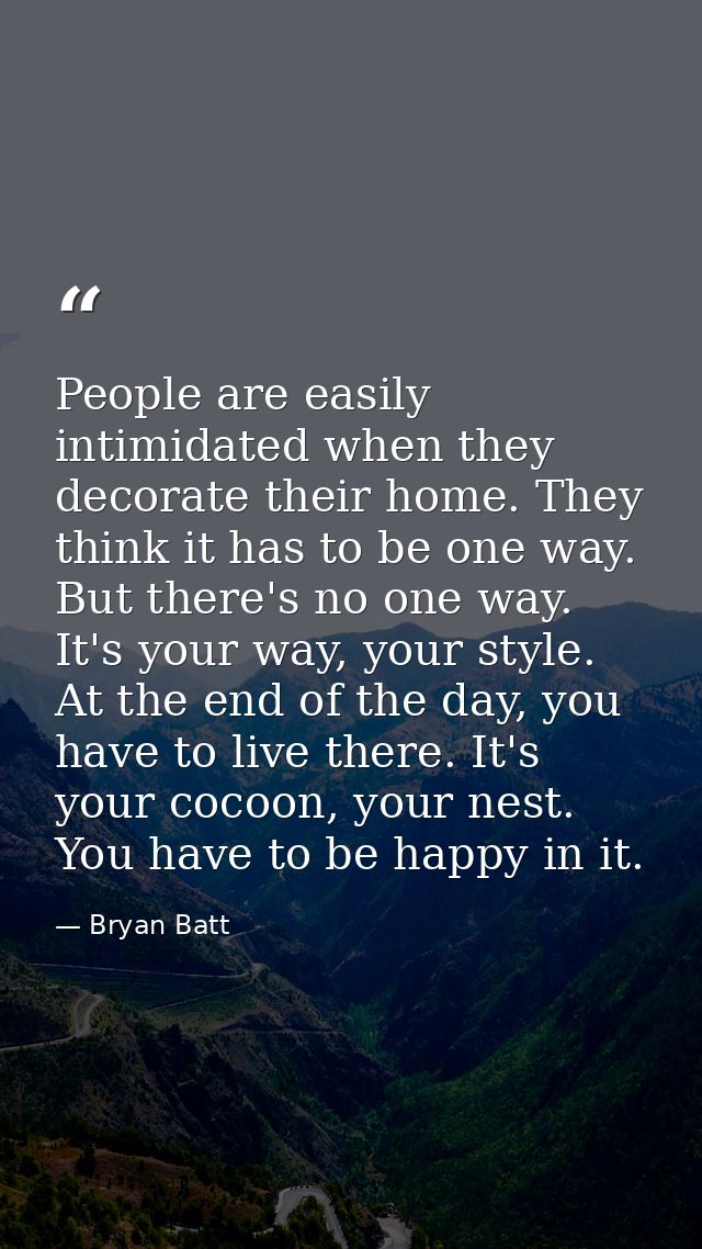 People are easily intimidated when they decorate their home. They think it has to be one way. But there's no one way. It — Bryan Batt
