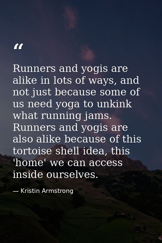Runners and yogis are alike in lots of ways, and not just because some of us need yoga to unkink what running jams. Runn — Kristin Armstrong