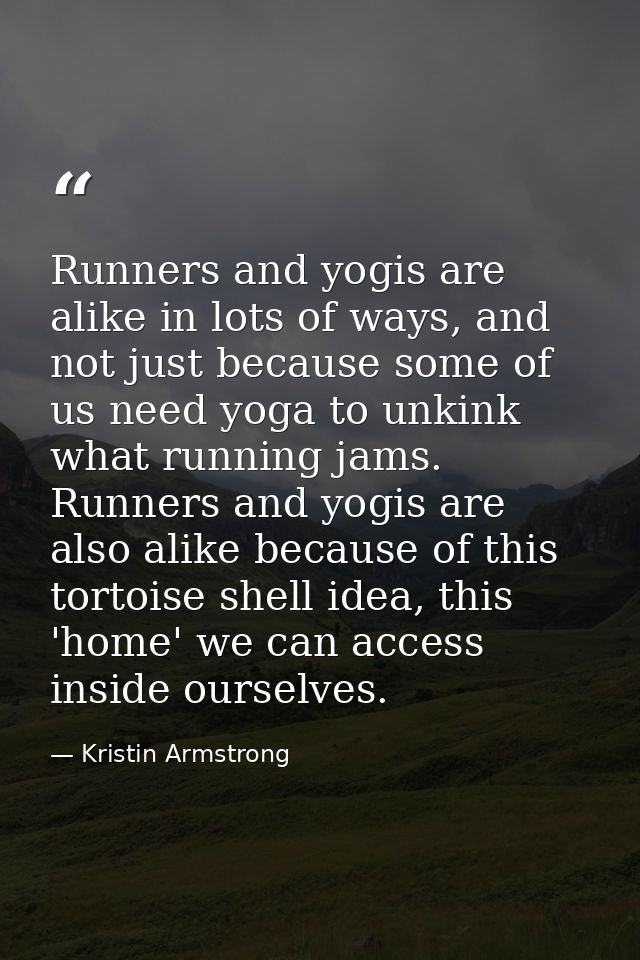 Runners and yogis are alike in lots of ways, and not just because some of us need yoga to unkink what running jams. Runn — Kristin Armstrong