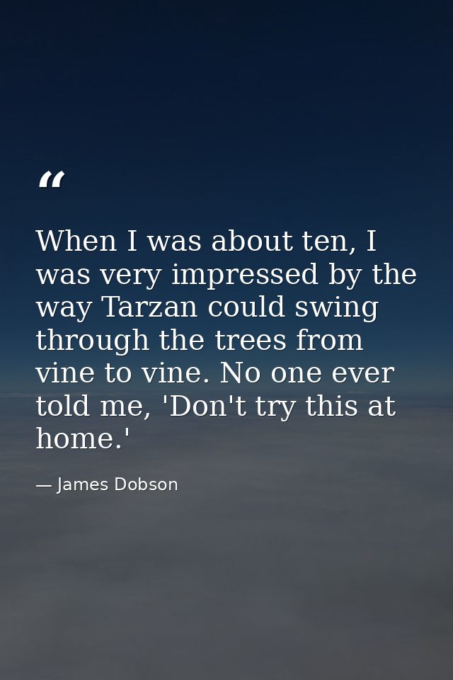 When I was about ten, I was very impressed by the way Tarzan could swing through the trees from vine to vine. No one eve — James Dobson