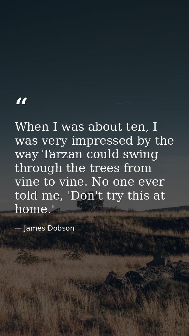 When I was about ten, I was very impressed by the way Tarzan could swing through the trees from vine to vine. No one eve — James Dobson
