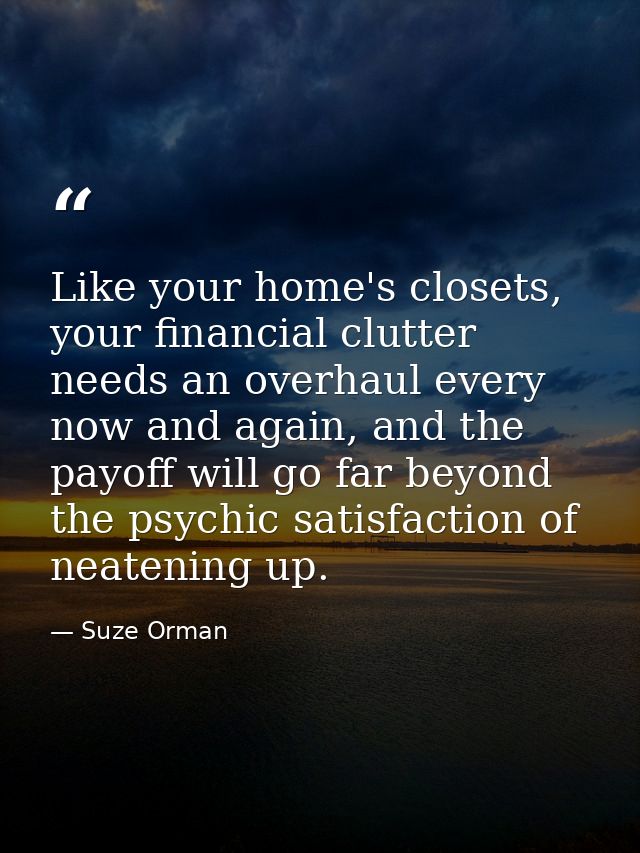 Like your home's closets, your financial clutter needs an overhaul every now and again, and the payoff will go far beyon — Suze Orman