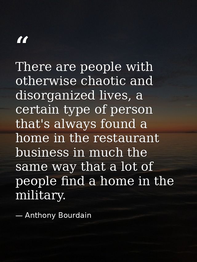 There are people with otherwise chaotic and disorganized lives, a certain type of person that's always found a home in t — Anthony Bourdain