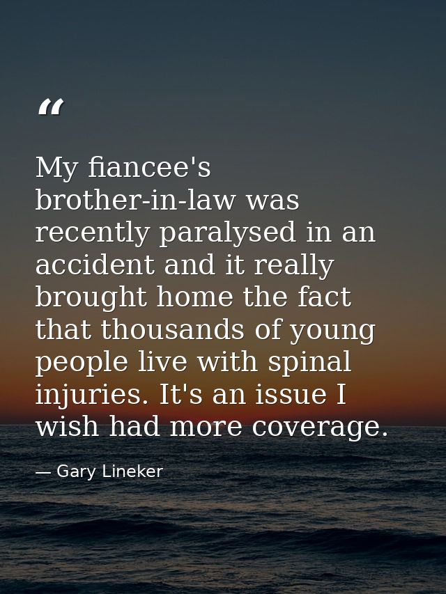 My fiancee's brother-in-law was recently paralysed in an accident and it really brought home the fact that thousands of  — Gary Lineker