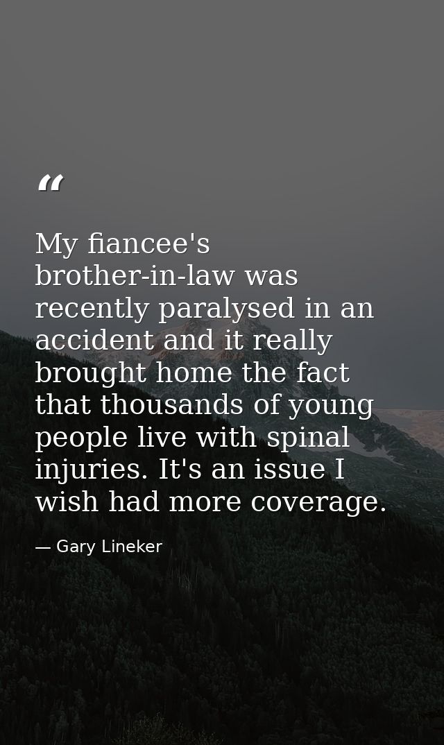 My fiancee's brother-in-law was recently paralysed in an accident and it really brought home the fact that thousands of  — Gary Lineker