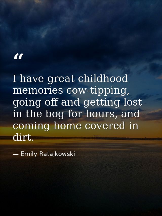 I have great childhood memories cow-tipping, going off and getting lost in the bog for hours, and coming home covered in — Emily Ratajkowski