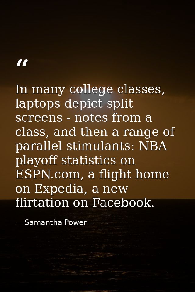 In many college classes, laptops depict split screens - notes from a class, and then a range of parallel stimulants: NBA — Samantha Power