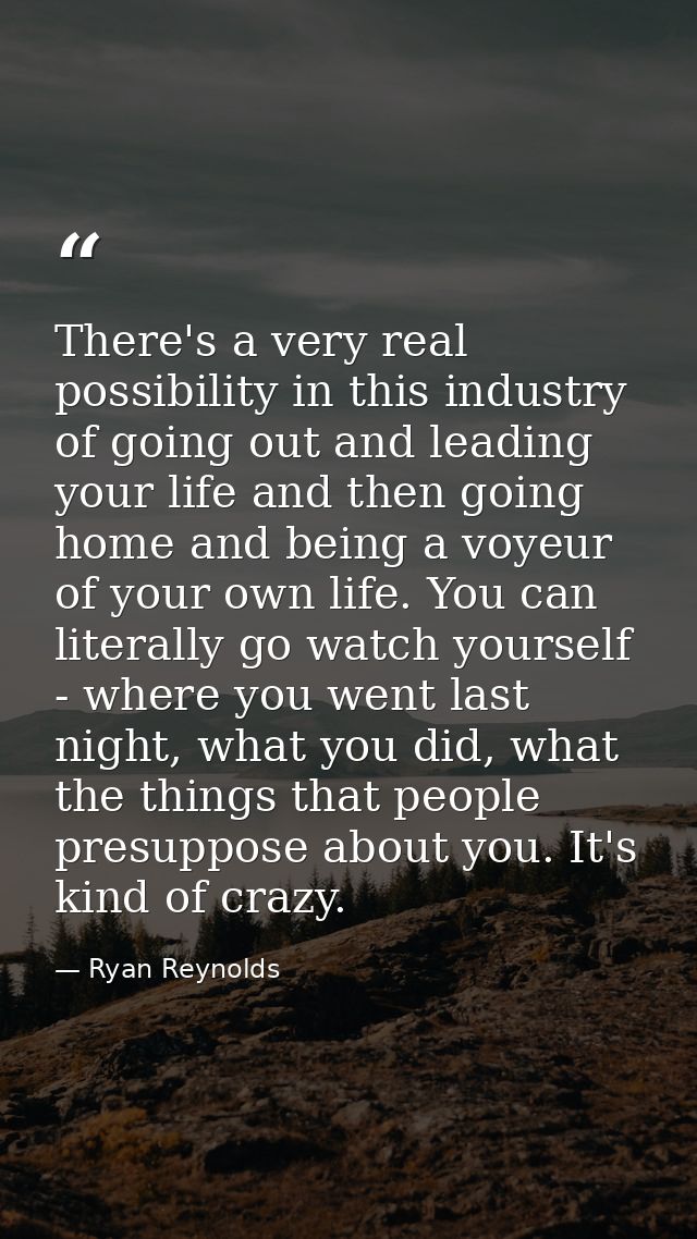 There's a very real possibility in this industry of going out and leading your life and then going home and being a voye — Ryan Reynolds