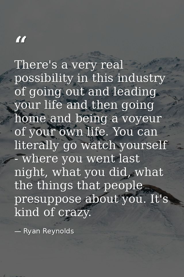 There's a very real possibility in this industry of going out and leading your life and then going home and being a voye — Ryan Reynolds