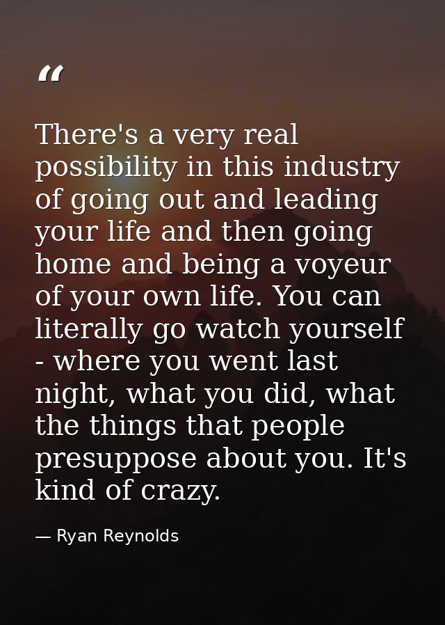 There's a very real possibility in this industry of going out and leading your life and then going home and being a voye — Ryan Reynolds