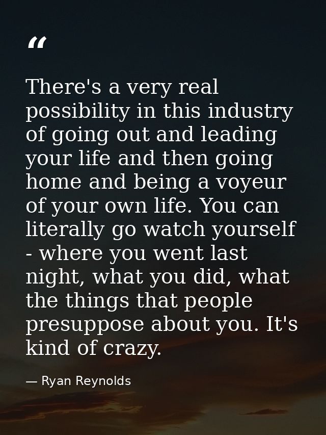 There's a very real possibility in this industry of going out and leading your life and then going home and being a voye — Ryan Reynolds