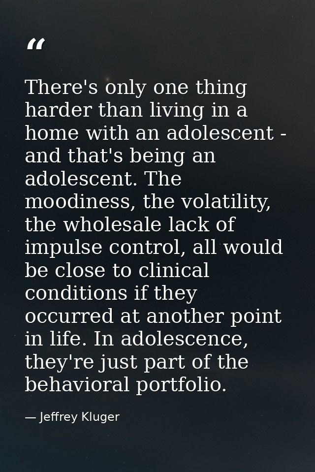 There's only one thing harder than living in a home with an adolescent - and that's being an adolescent. The moodiness,  — Jeffrey Kluger