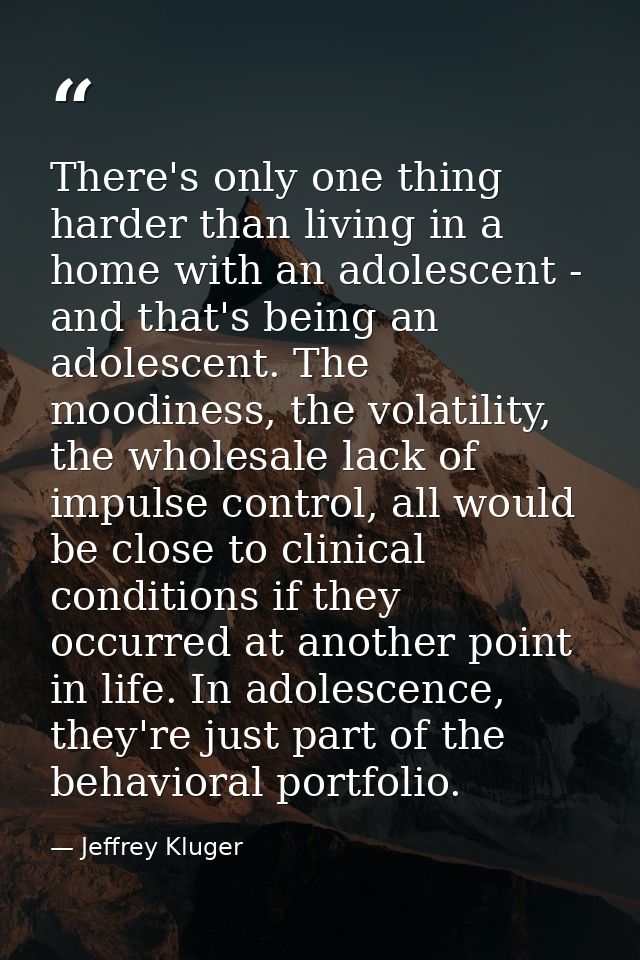 There's only one thing harder than living in a home with an adolescent - and that's being an adolescent. The moodiness,  — Jeffrey Kluger