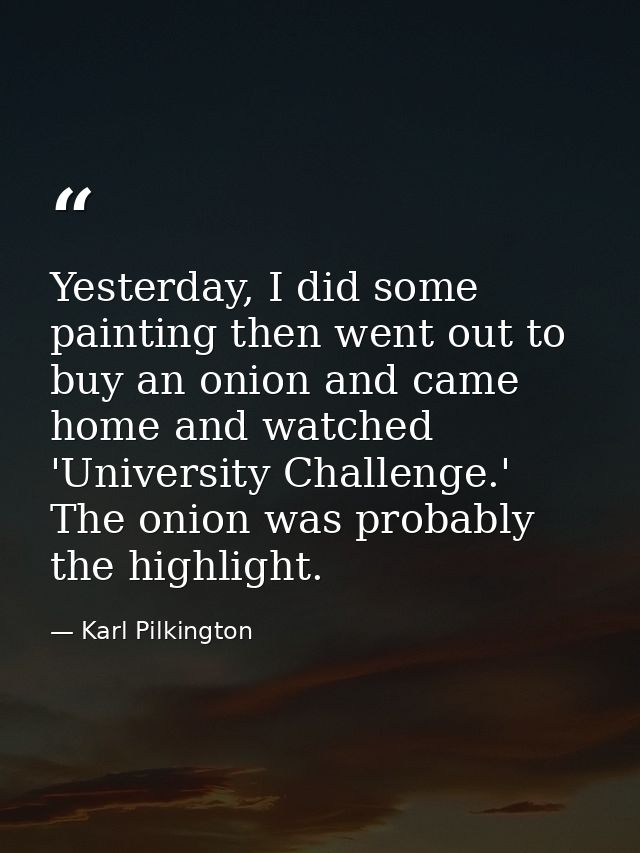 Yesterday, I did some painting then went out to buy an onion and came home and watched 'University Challenge.' The onion — Karl Pilkington