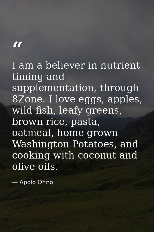 I am a believer in nutrient timing and supplementation, through 8Zone. I love eggs, apples, wild fish, leafy greens, bro — Apolo Ohno