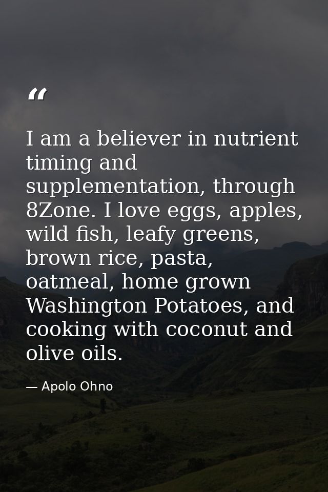 I am a believer in nutrient timing and supplementation, through 8Zone. I love eggs, apples, wild fish, leafy greens, bro — Apolo Ohno