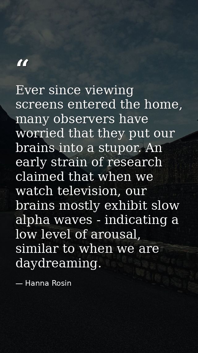 Ever since viewing screens entered the home, many observers have worried that they put our brains into a stupor. An earl — Hanna Rosin