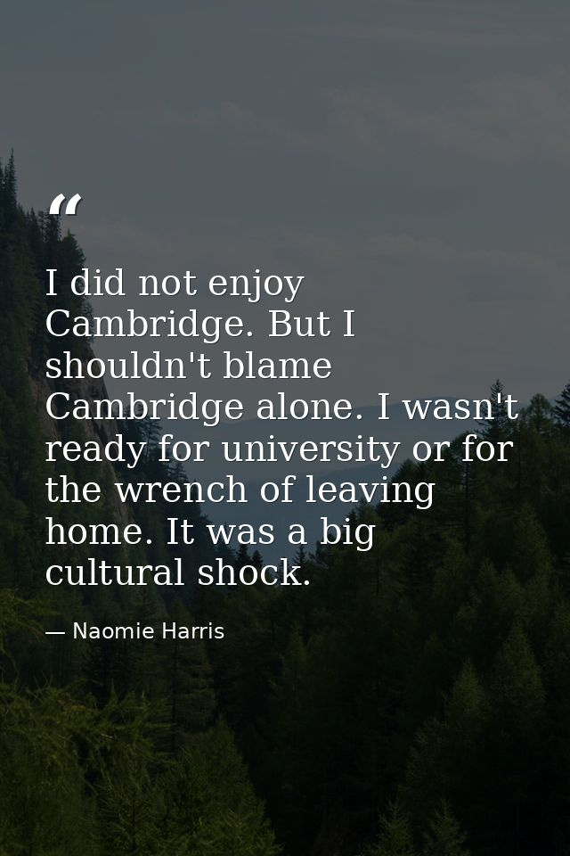 I did not enjoy Cambridge. But I shouldn't blame Cambridge alone. I wasn't ready for university or for the wrench of lea — Naomie Harris