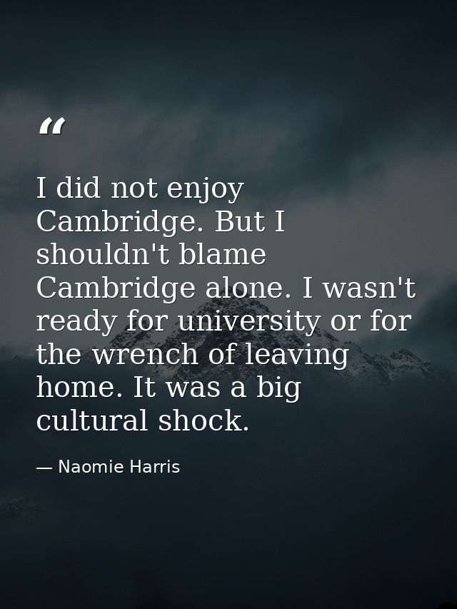 I did not enjoy Cambridge. But I shouldn't blame Cambridge alone. I wasn't ready for university or for the wrench of lea — Naomie Harris