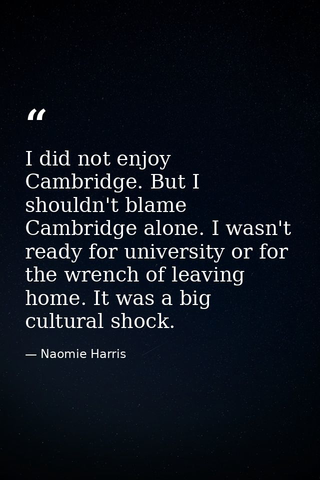 I did not enjoy Cambridge. But I shouldn't blame Cambridge alone. I wasn't ready for university or for the wrench of lea — Naomie Harris