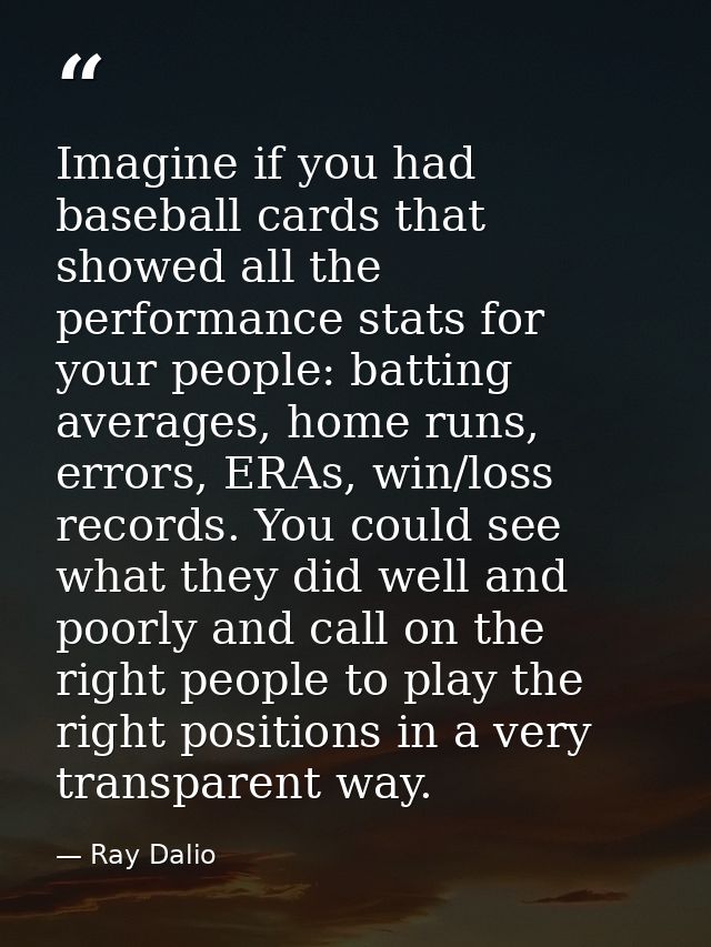 Imagine if you had baseball cards that showed all the performance stats for your people: batting averages, home runs, er — Ray Dalio