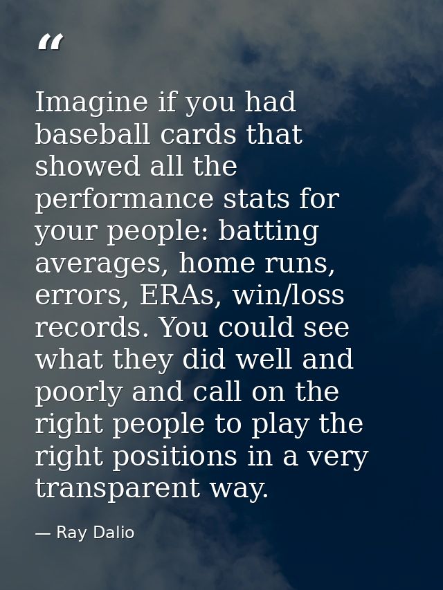 Imagine if you had baseball cards that showed all the performance stats for your people: batting averages, home runs, er — Ray Dalio