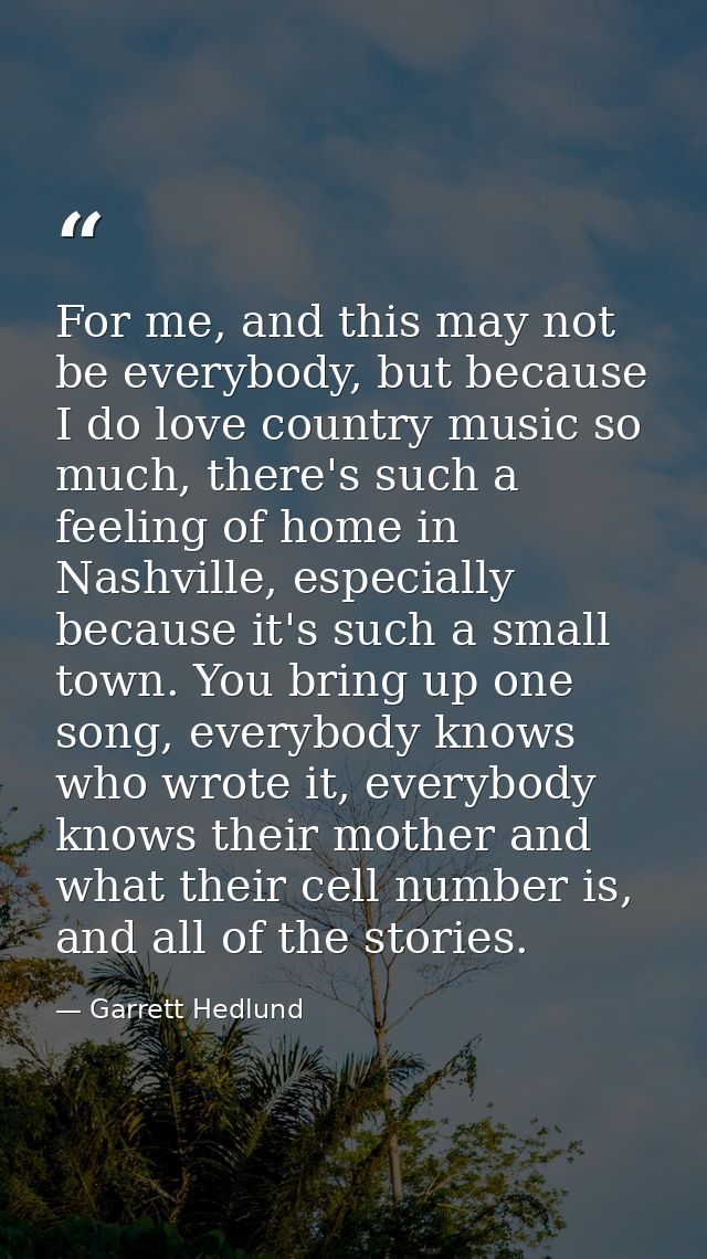 For me, and this may not be everybody, but because I do love country music so much, there's such a feeling of home in Na — Garrett Hedlund