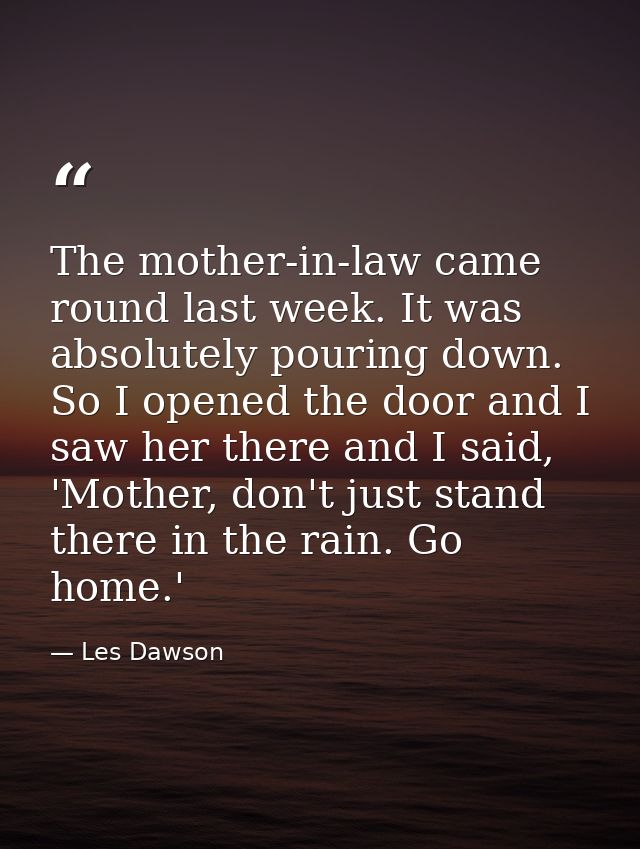 The mother-in-law came round last week. It was absolutely pouring down. So I opened the door and I saw her there and I s — Les Dawson