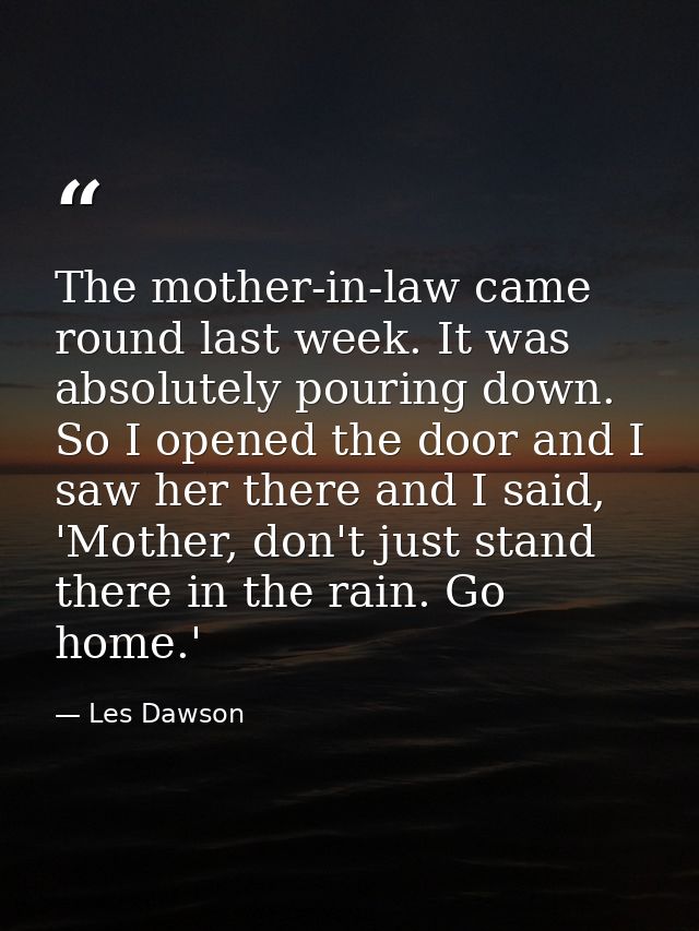 The mother-in-law came round last week. It was absolutely pouring down. So I opened the door and I saw her there and I s — Les Dawson