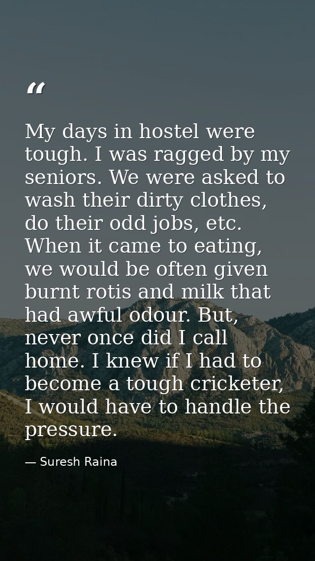 My days in hostel were tough. I was ragged by my seniors. We were asked to wash their dirty clothes, do their odd jobs,  — Suresh Raina