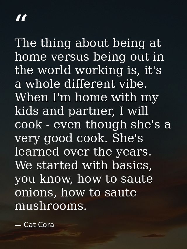 The thing about being at home versus being out in the world working is, it's a whole different vibe. When I'm home with  — Cat Cora