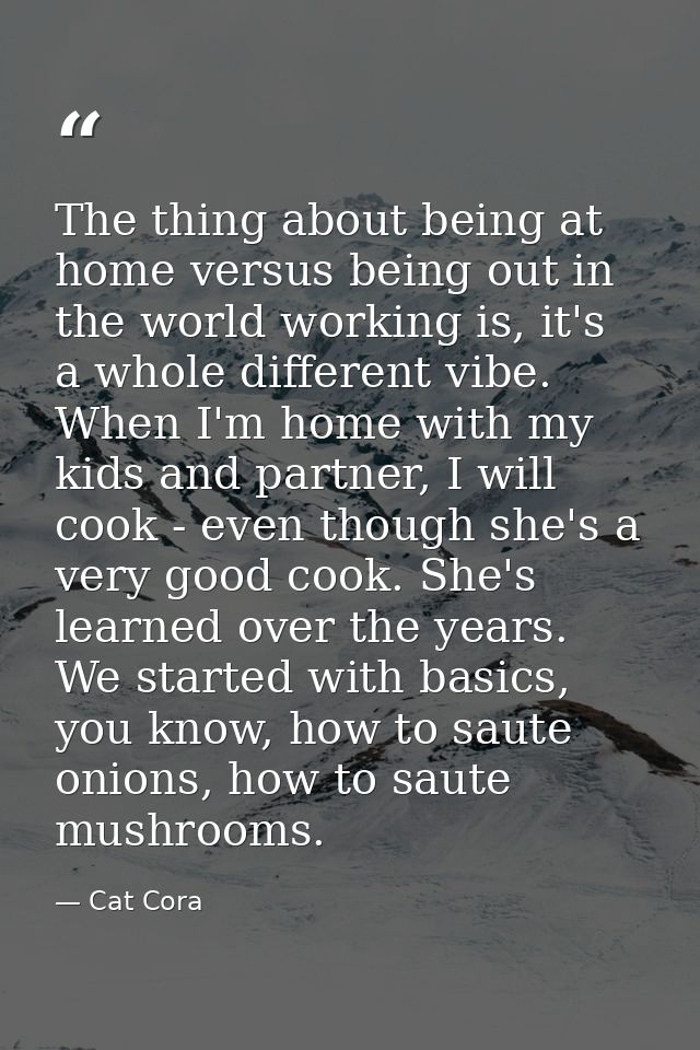 The thing about being at home versus being out in the world working is, it's a whole different vibe. When I'm home with  — Cat Cora