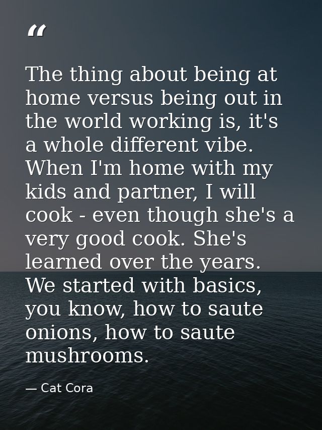 The thing about being at home versus being out in the world working is, it's a whole different vibe. When I'm home with  — Cat Cora