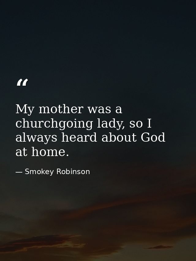 My mother was a churchgoing lady, so I always heard about God at home. — Smokey Robinson