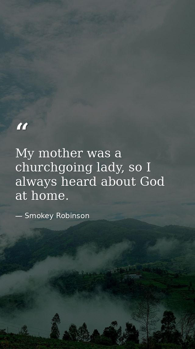 My mother was a churchgoing lady, so I always heard about God at home. — Smokey Robinson