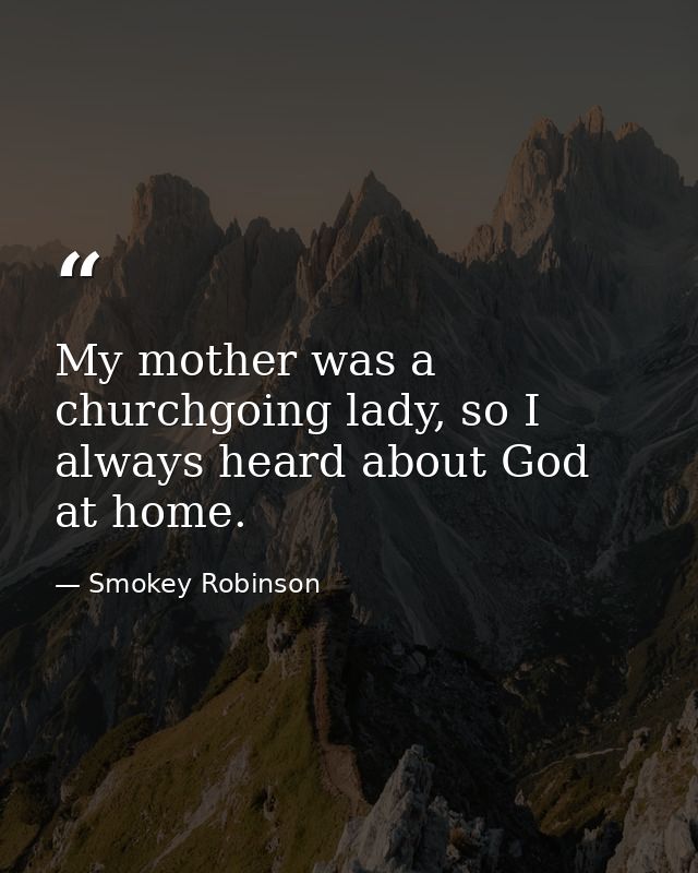 My mother was a churchgoing lady, so I always heard about God at home. — Smokey Robinson