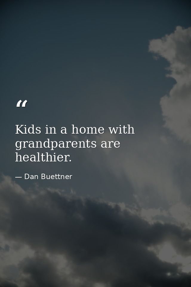 Kids in a home with grandparents are healthier. — Dan Buettner