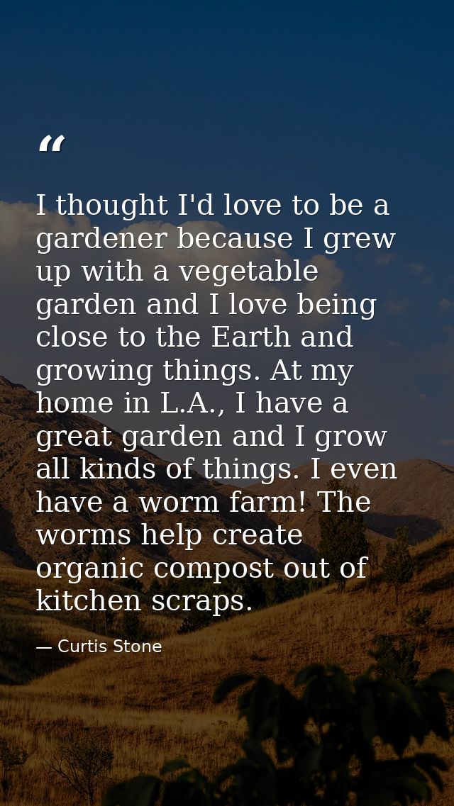 I thought I'd love to be a gardener because I grew up with a vegetable garden and I love being close to the Earth and gr — Curtis Stone