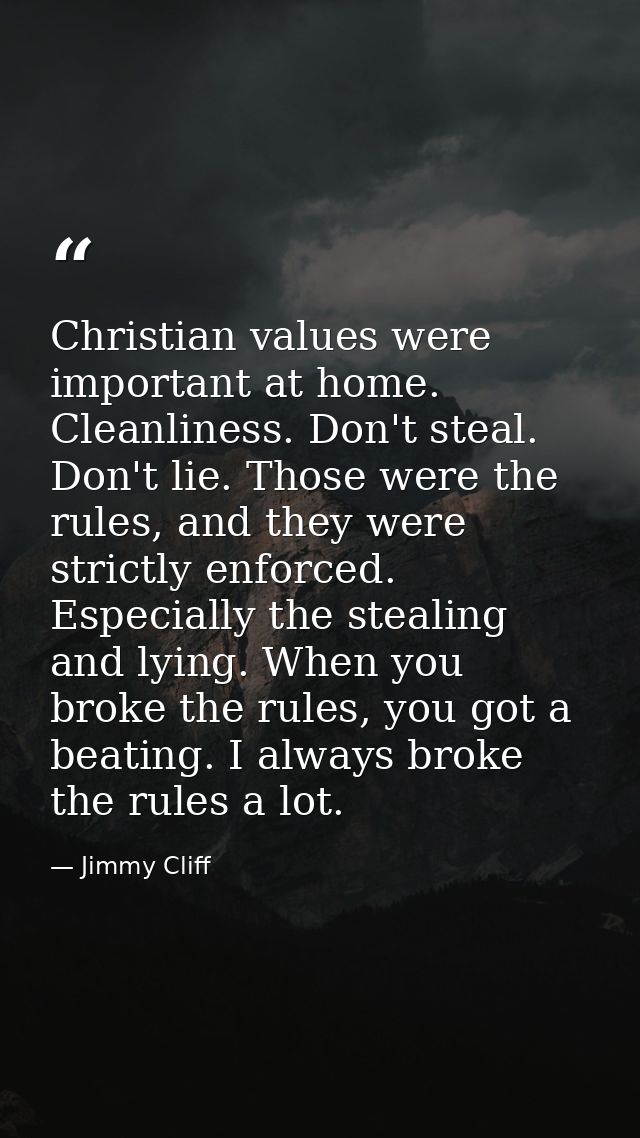 Christian values were important at home. Cleanliness. Don't steal. Don't lie. Those were the rules, and they were strict — Jimmy Cliff