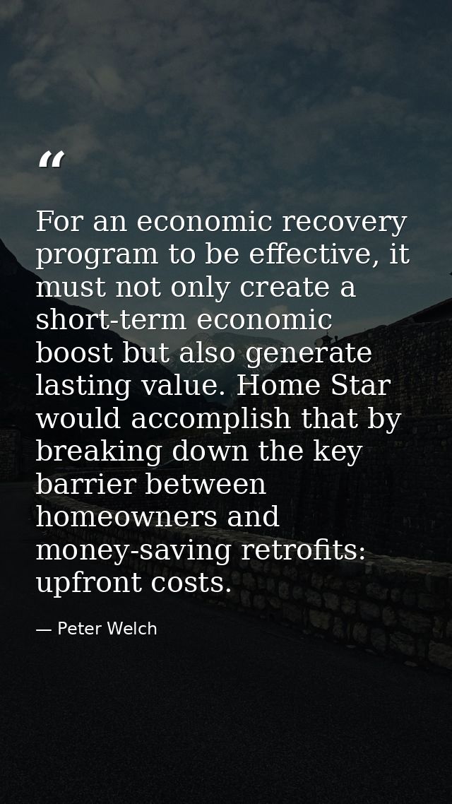For an economic recovery program to be effective, it must not only create a short-term economic boost but also generate  — Peter Welch