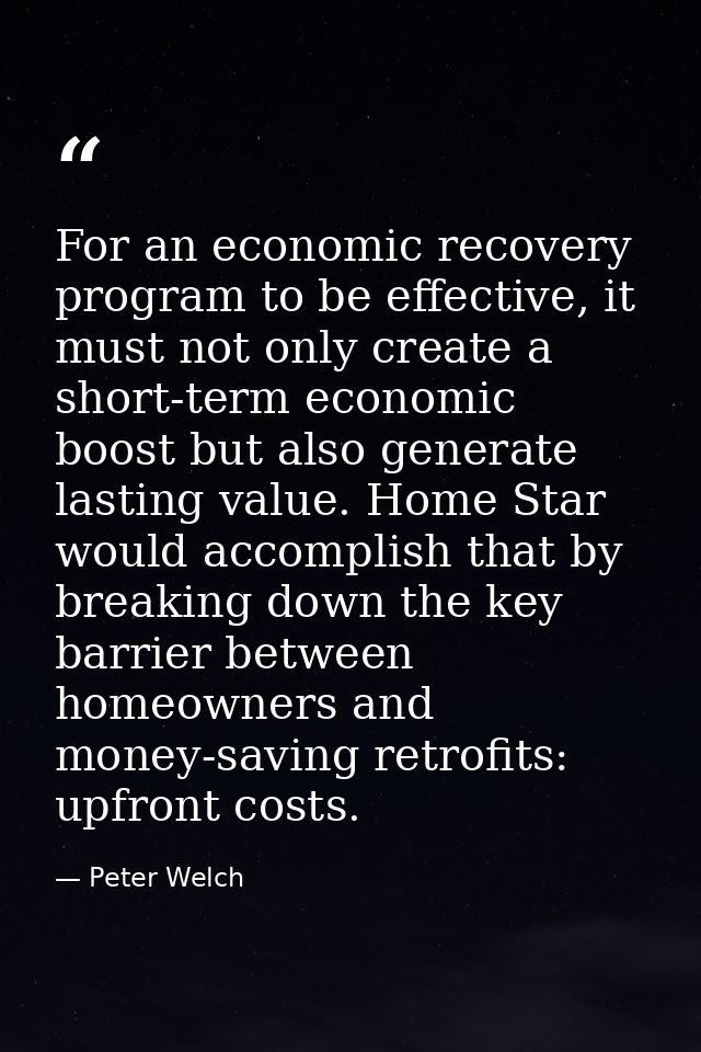For an economic recovery program to be effective, it must not only create a short-term economic boost but also generate  — Peter Welch