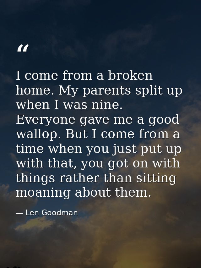 I come from a broken home. My parents split up when I was nine. Everyone gave me a good wallop. But I come from a time w — Len Goodman