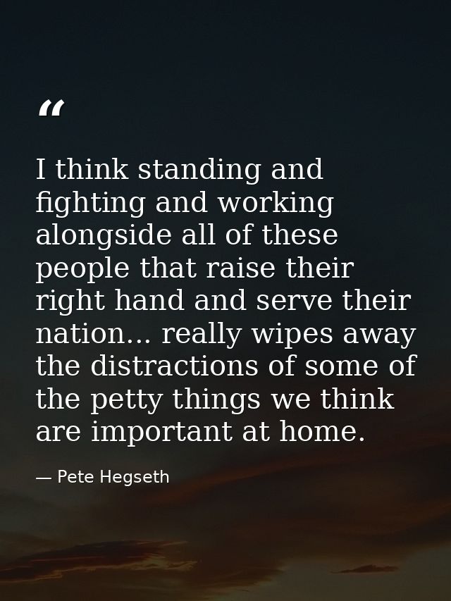 I think standing and fighting and working alongside all of these people that raise their right hand and serve their nati — Pete Hegseth