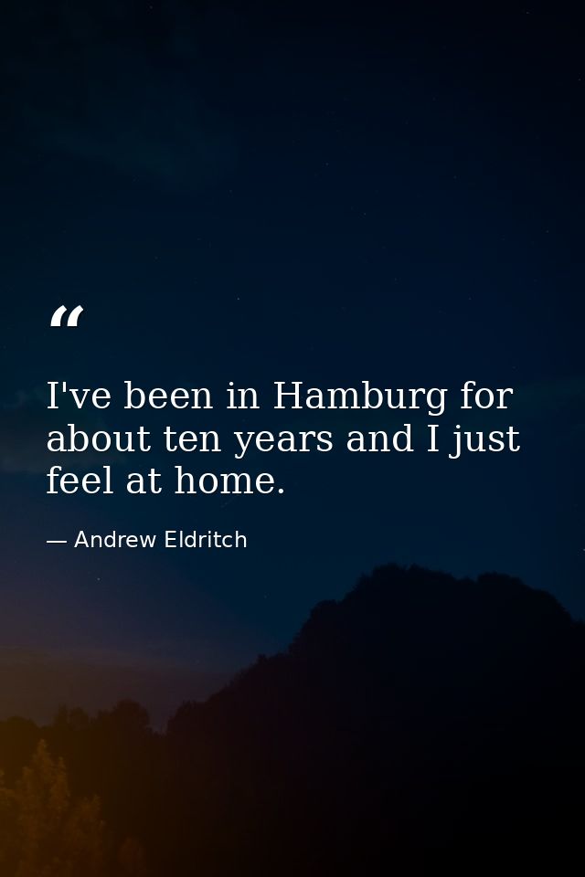 I've been in Hamburg for about ten years and I just feel at home. — Andrew Eldritch