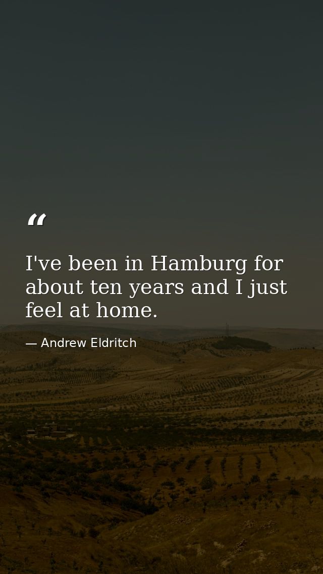 I've been in Hamburg for about ten years and I just feel at home. — Andrew Eldritch