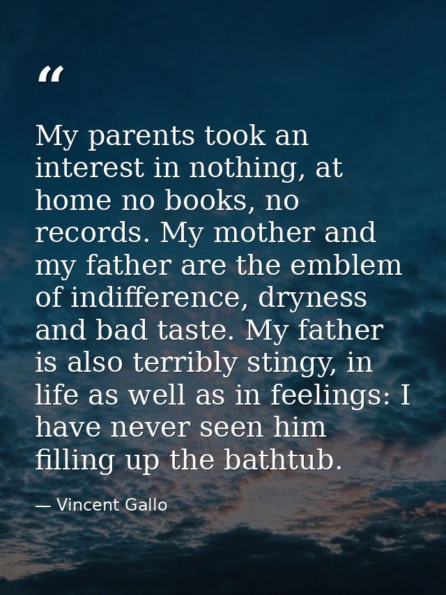 My parents took an interest in nothing, at home no books, no records. My mother and my father are the emblem of indiffer — Vincent Gallo